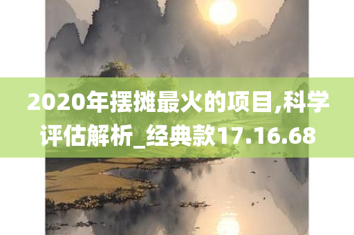 2020年摆摊最火的项目,科学评估解析_经典款17.16.68