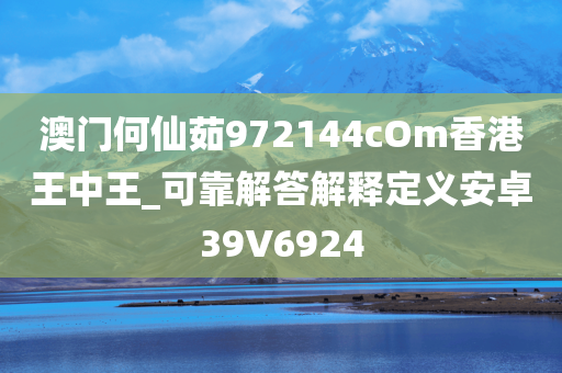 澳门何仙茹972144cOm香港王中王_可靠解答解释定义安卓39V6924