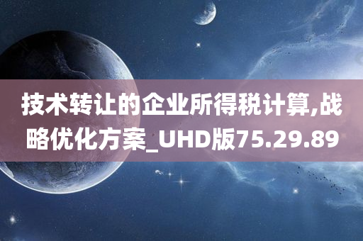 技术转让的企业所得税计算,战略优化方案_UHD版75.29.89