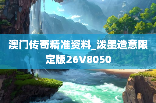 澳门传奇精准资料_泼墨造意限定版26V8050