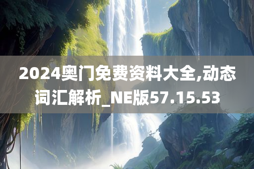 2024奥门免费资料大全,动态词汇解析_NE版57.15.53