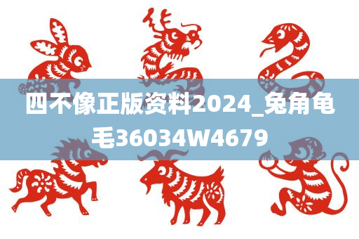 四不像正版资料2024_兔角龟毛36034W4679