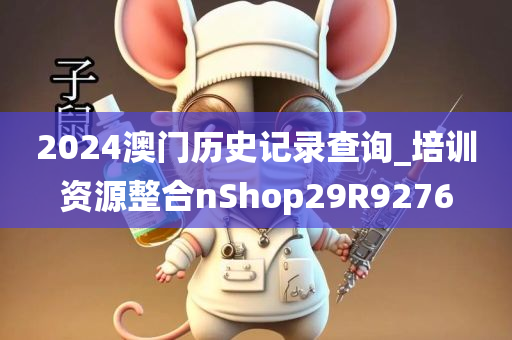 2024澳门历史记录查询_培训资源整合nShop29R9276