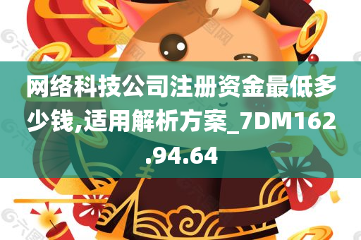 网络科技公司注册资金最低多少钱,适用解析方案_7DM162.94.64