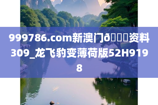 999786.com新澳门🐎资料309_龙飞豹变薄荷版52H9198