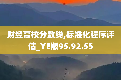 财经高校分数线,标准化程序评估_YE版95.92.55