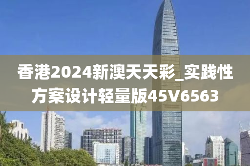 香港2024新澳天天彩_实践性方案设计轻量版45V6563