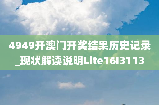 4949开澳门开奖结果历史记录_现状解读说明Lite16I3113