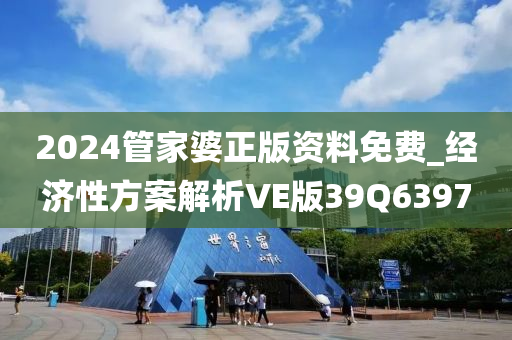 2024管家婆正版资料免费_经济性方案解析VE版39Q6397