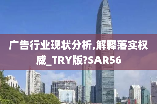 广告行业现状分析,解释落实权威_TRY版?SAR56