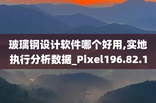 玻璃钢设计软件哪个好用,实地执行分析数据_Pixel196.82.10