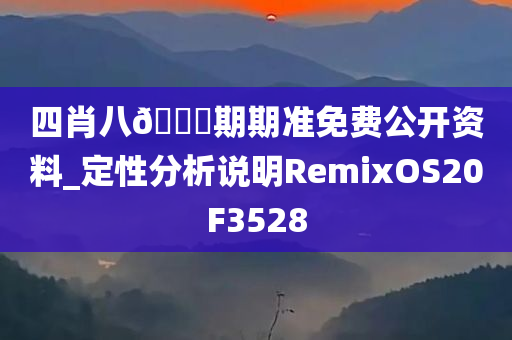 四肖八🐎期期准免费公开资料_定性分析说明RemixOS20F3528