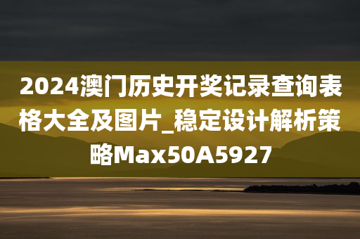 2024澳门历史开奖记录查询表格大全及图片_稳定设计解析策略Max50A5927