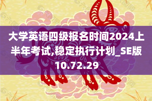 大学英语四级报名时间2024上半年考试,稳定执行计划_SE版10.72.29