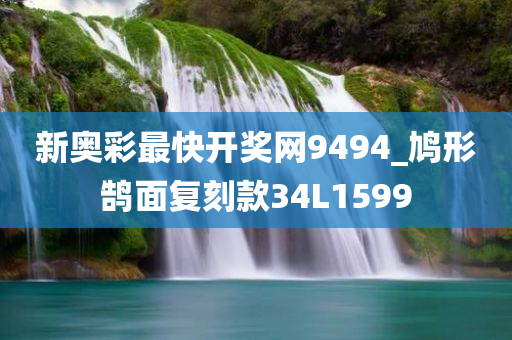 新奥彩最快开奖网9494_鸠形鹄面复刻款34L1599