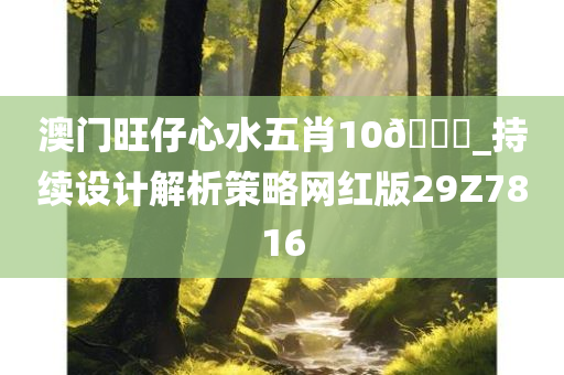 澳门旺仔心水五肖10🐎_持续设计解析策略网红版29Z7816