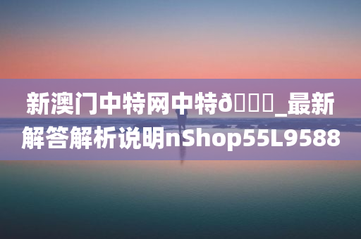 新澳门中特网中特🐎_最新解答解析说明nShop55L9588