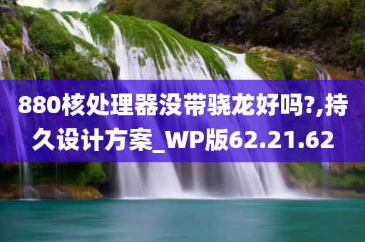 880核处理器没带骁龙好吗?,持久设计方案_WP版62.21.62