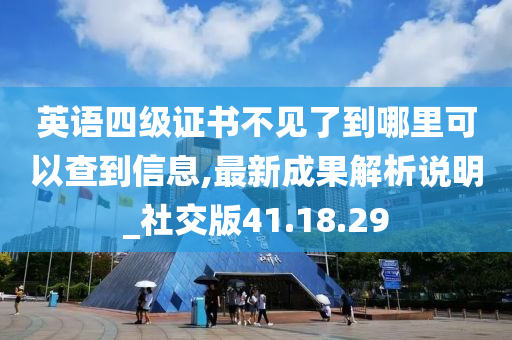 英语四级证书不见了到哪里可以查到信息,最新成果解析说明_社交版41.18.29