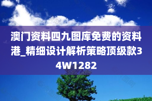 澳门资料四九图库免费的资料港_精细设计解析策略顶级款34W1282