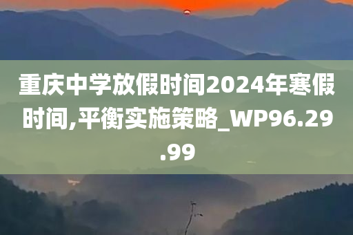 重庆中学放假时间2024年寒假时间,平衡实施策略_WP96.29.99