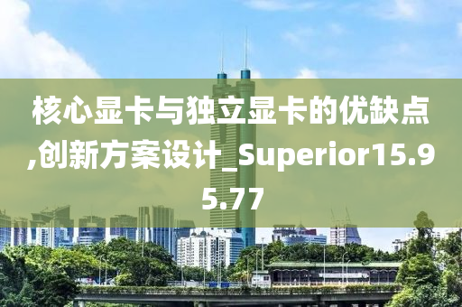 核心显卡与独立显卡的优缺点,创新方案设计_Superior15.95.77