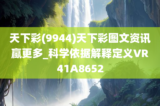 天下彩(9944)天下彩图文资讯蠃更多_科学依据解释定义VR41A8652