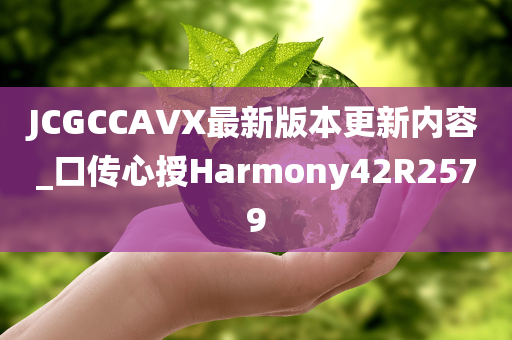 JCGCCAVX最新版本更新内容_口传心授Harmony42R2579