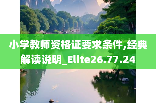 小学教师资格证要求条件,经典解读说明_Elite26.77.24