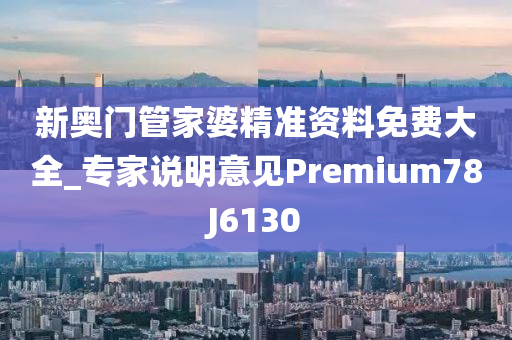 新奥门管家婆精准资料免费大全_专家说明意见Premium78J6130