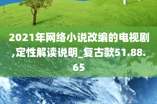 2021年网络小说改编的电视剧,定性解读说明_复古款51.88.65