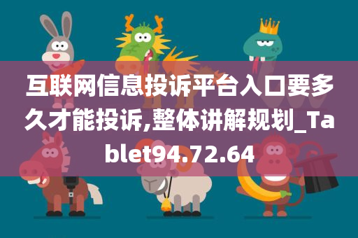 互联网信息投诉平台入口要多久才能投诉,整体讲解规划_Tablet94.72.64