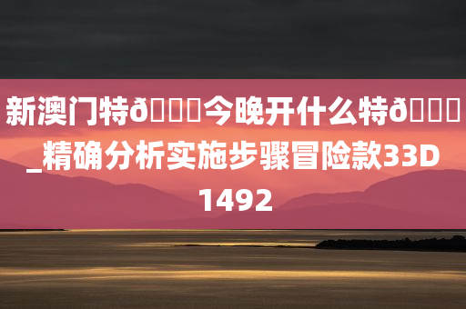 新澳门特🐎今晚开什么特🐎_精确分析实施步骤冒险款33D1492