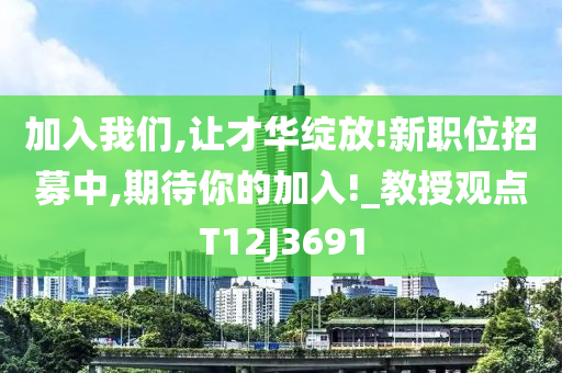 加入我们,让才华绽放!新职位招募中,期待你的加入!_教授观点T12J3691