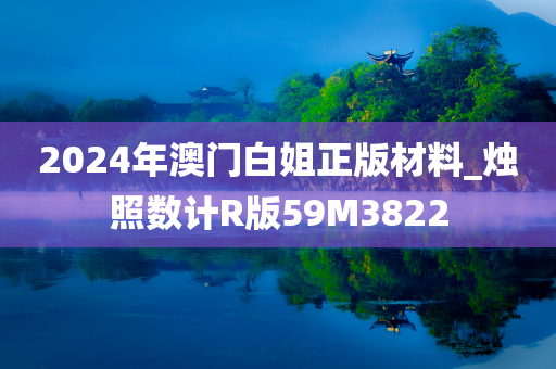 2024年澳门白姐正版材料_烛照数计R版59M3822