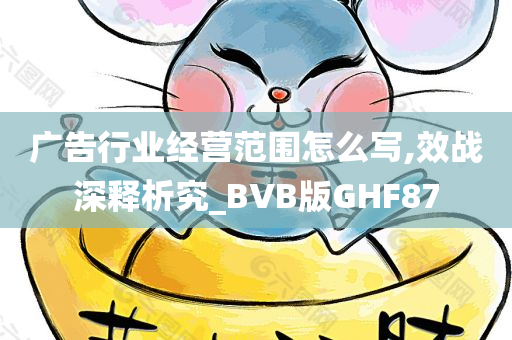 广告行业经营范围怎么写,效战深释析究_BVB版GHF87