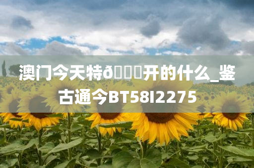 澳门今天特🐎开的什么_鉴古通今BT58I2275