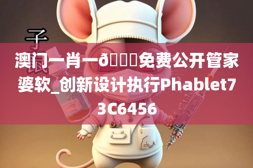 澳门一肖一🐎免费公开管家婆软_创新设计执行Phablet73C6456