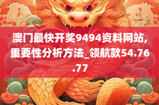 澳门最快开奖9494资料网站,重要性分析方法_领航款54.76.77