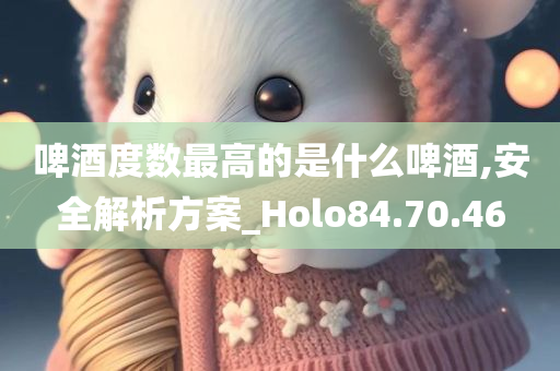 啤酒度数最高的是什么啤酒,安全解析方案_Holo84.70.46