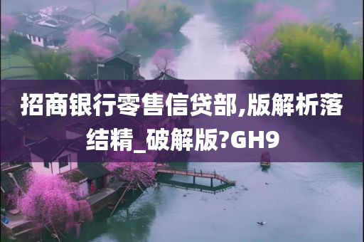 招商银行零售信贷部,版解析落结精_破解版?GH9