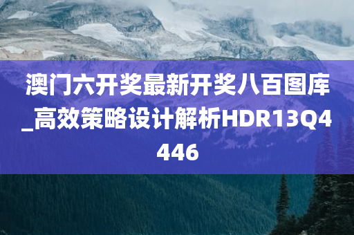 澳门六开奖最新开奖八百图库_高效策略设计解析HDR13Q4446