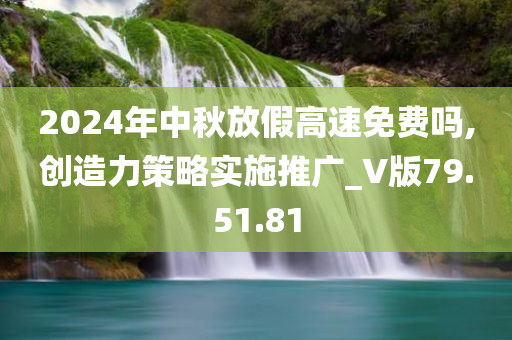 2024年中秋放假高速免费吗,创造力策略实施推广_V版79.51.81