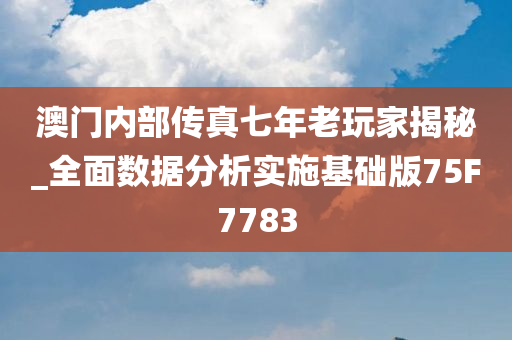 澳门内部传真七年老玩家揭秘_全面数据分析实施基础版75F7783