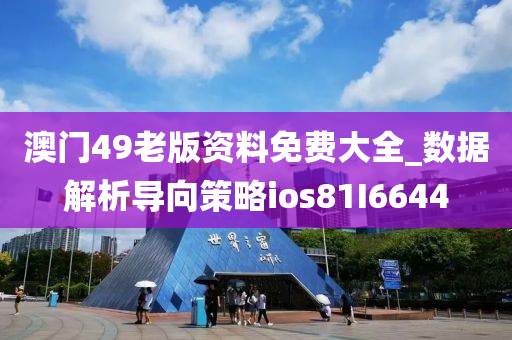 澳门49老版资料免费大全_数据解析导向策略ios81I6644