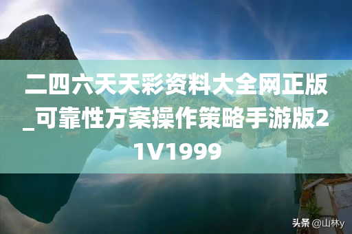 二四六天天彩资料大全网正版_可靠性方案操作策略手游版21V1999