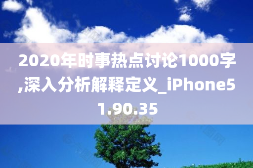 2020年时事热点讨论1000字,深入分析解释定义_iPhone51.90.35