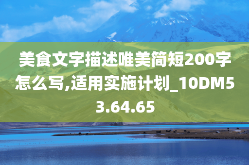 美食文字描述唯美简短200字怎么写,适用实施计划_10DM53.64.65