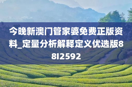 今晚新澳门管家婆免费正版资料_定量分析解释定义优选版88I2592