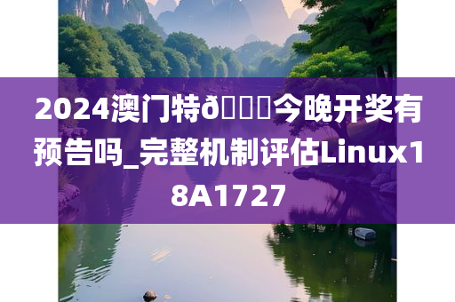 2024澳门特🐎今晚开奖有预告吗_完整机制评估Linux18A1727